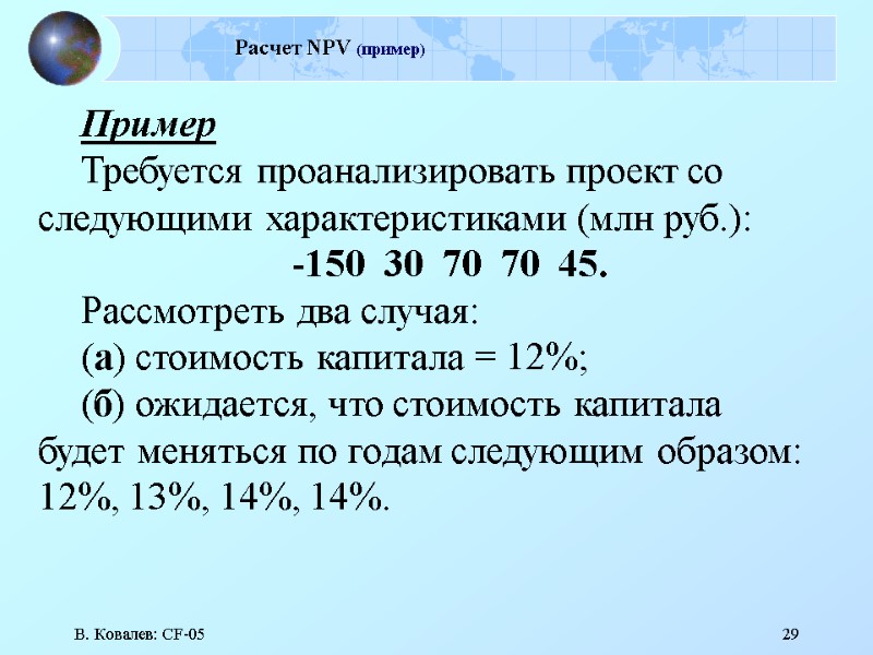 В. Ковалев: CF-05 29 Расчет NPV (пример) Пример Требуется проанализировать проект со следующими характеристиками